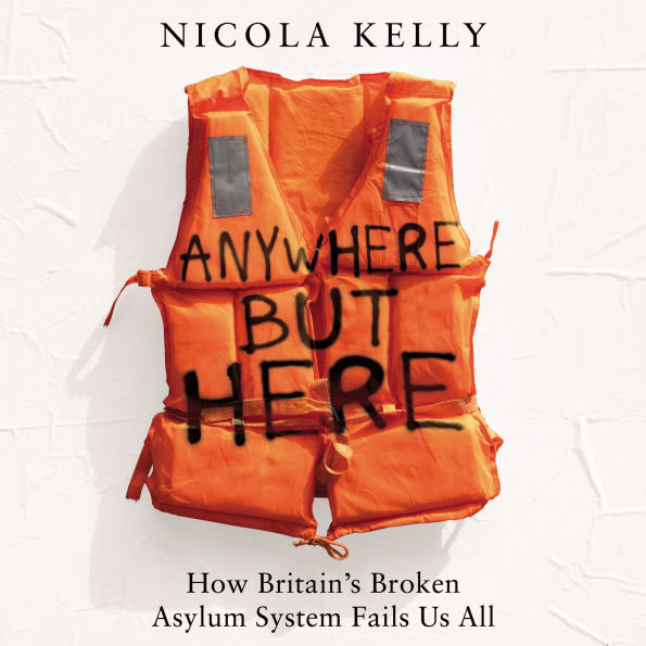 Anywhere But Here: How Britain's Broken Asylum System Fails Us All