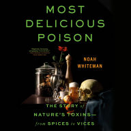 Most Delicious Poison: The Story of Nature's Toxins-From Spices to Vices