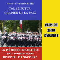 TOI, CE FUTUR GARDIEN DE LA PAIX: La méthode infaillible en 7 points pour réussir le concours