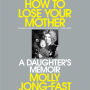 How to Lose Your Mother: A Daughter's Memoir