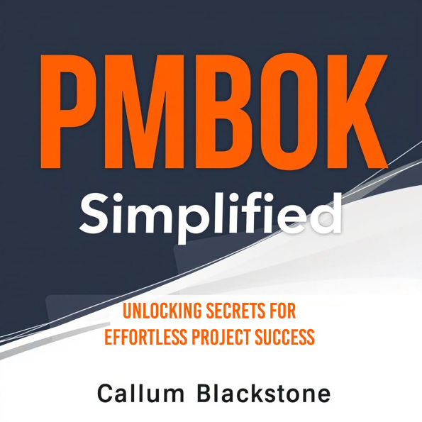 PMBOK Simplified: Unlocking Secrets for Effortless Project Success: 