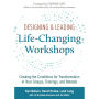 Designing & Leading Life-Changing Workshops: Creating the Conditions for Transformation in Your Groups, Trainings, and Retreats