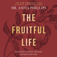 The Fruitful Life: Four Steps to Making the Right Decision Every Time