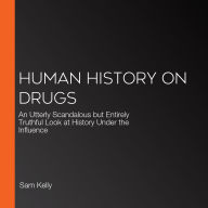 Human History on Drugs: An Utterly Scandalous but Entirely Truthful Look at History Under the Influence