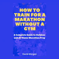 How to Train for a Marathon Without a Gym: A Complete Guide to Outdoor and At-Home Marathon Prep