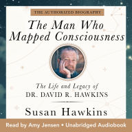The Man Who Mapped Consciousness: The Life and Legacy of Dr. David R. Hawkins, The Authorized Biography