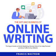 The Art and Business of Online Writing: The Expert Guide on Article Marketing. Discover How it Can Help Promote and Drive Traffic to Your Website