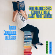 Speed Reading Secrets: Techniques to Read Faster and Retain More: Boosting Comprehension and Efficiency