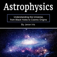 Astrophysics: Understanding the Universe, from Black Holes to Cosmic Origins