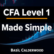 CFA Level 1 Made Simple: Mastering Finance with Clarity: 
