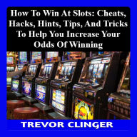 How To Win At Slots: Cheats, Hacks, Hints, Tips, And Tricks To Help You Increase Your Odds Of Winning