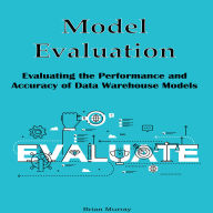 Model Evaluation: Evaluating the Performance and Accuracy of Data Warehouse Models