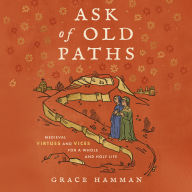 Ask of Old Paths: Medieval Virtues and Vices for a Whole and Holy Life