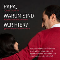 Papa, warum sind wir hier?: Eine Geschichte von Überleben, erfolgreicher Integration und Teilhabe in einer friedlichen und demokratischen Gesellschaft
