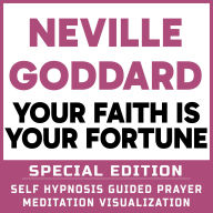 Your Faith is Your Fortune - SPECIAL EDITION - Self Hypnosis Guided Prayer Meditation Visualization: Neville Goddard Book and Bonus Extra Chapter with Guided Prayer Visualization Meditation by Richard Hargreaves