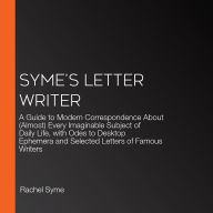 Syme's Letter Writer: A Guide to Modern Correspondence About (Almost) Every Imaginable Subject of Daily Life, with Odes to Desktop Ephemera and Selected Letters of Famous Writers