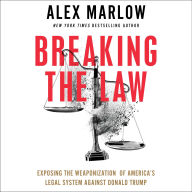 Breaking the Law: Exposing the Weaponization of America's Legal System Against Donald Trump