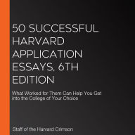 50 Successful Harvard Application Essays, 6th Edition: What Worked for Them Can Help You Get into the College of Your Choice