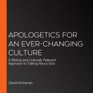 Apologetics for an Ever-Changing Culture: A Biblical and Culturally Relevant Approach to Talking About God