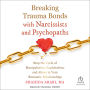 Breaking Trauma Bonds with Narcissists and Psychopaths: Stop the Cycle of Manipulation, Exploitation, and Abuse in Your Romantic Relationships