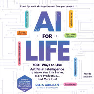AI for Life: 100+ Ways to Use Artificial Intelligence to Make Your Life Easier, More Productive...and More Fun!