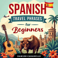 Spanish Travel Phrases for Beginners: Simple Language Lessons, Flash Cards Vocabulary and Grammar - Easy Espanol Methods for Children, Adults & Dummies to Learn While Sleeping or in Your Car (Complete Audio Course for the Busy Travelers)