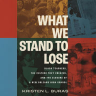 What We Stand to Lose: Black Teachers, the Culture They Created, and the Closure of a New Orleans High School