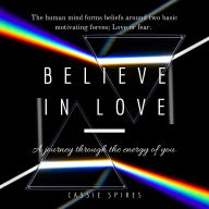 Believe In Love: A Journey Thru The Energy Of You