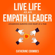 Live Life As An Empath Leader: Awakening Empaths One Heart At A Time