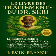Le Livre des Traitements du Dr. Sebi: Le Régime Alcalin et l'Encyclopédie des Herbes : Remèdes Naturels pour l'Herpès, le VIH, le Diabète, le Lupus, la Perte de Cheveux, le Cancer, les Calculs Rénaux et Bien Plus.