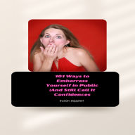 101 Ways to Embarrass Yourself in Public (And Still Call It Confidence)