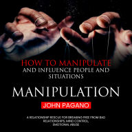 Manipulation: How to Manipulate and Influence People and Situations (A Relationship Rescue for Breaking Free From Bad Relationships, Mind Control, Emotional Abuse)