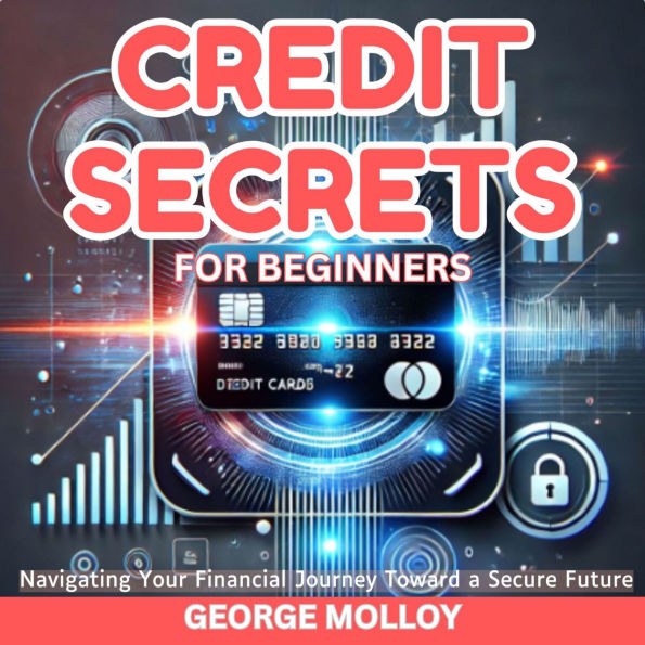 Credit Secrets For Beginners: Navigating Your Financial Journey Toward a Secure Future