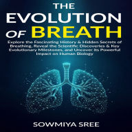 EVOLUTION OF BREATH, THE: Explore the Fascinating History & Hidden Secrets of Breathing, Reveal the Scientific Discoveries & Key Evolutionary Milestones, & Uncover its Powerful Impact on Human Biology