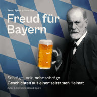 Freud für Bayern: Schräge, -nein, sehr schräge Geschichten aus einer seltsamen Heimat