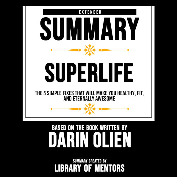 Extended Summary Of Superlife - The 5 Simple Fixes That Will Make You Healthy, Fit, And Eternally Awesome: Based On The Book Written By Darin Olien (Abridged)