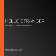 Hello Stranger: Musings on Modern Intimacies