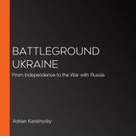 Battleground Ukraine: From Independence to the War with Russia