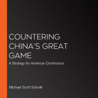 Countering China's Great Game: A Strategy for American Dominance