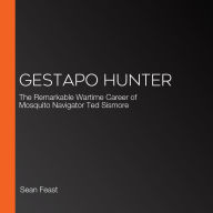 Gestapo Hunter: The Remarkable Wartime Career of Mosquito Navigator Ted Sismore