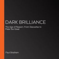 Dark Brilliance: The Age of Reason: From Descartes to Peter the Great