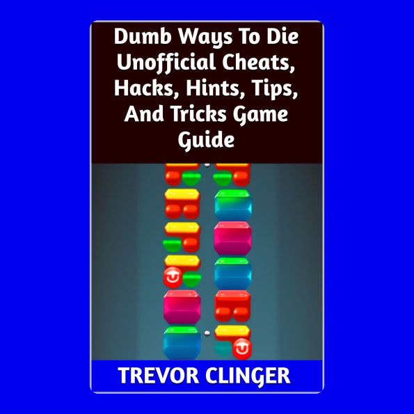 Dumb Ways To Die Unofficial Cheats, Hacks, Hints, Tips, And Tricks Game Guide