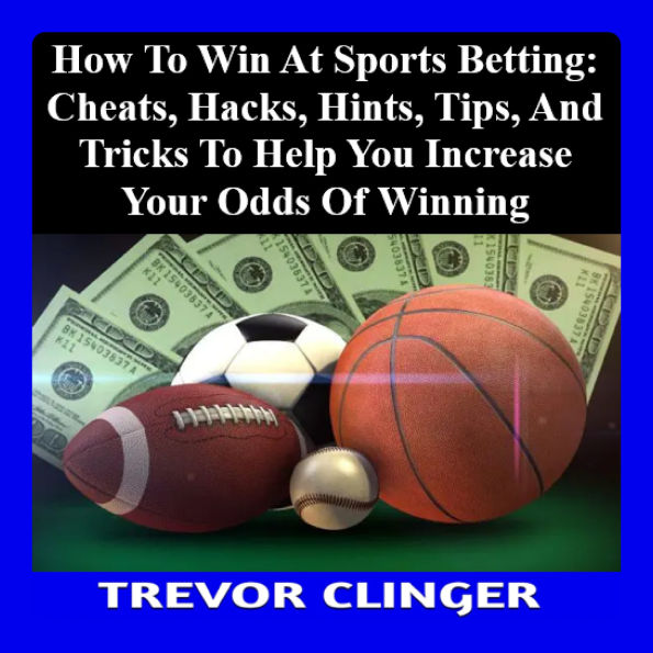 How To Win At Sports Betting: Cheats, Hacks, Hints, Tips, And Tricks To Help You Increase Your Odds Of Winning