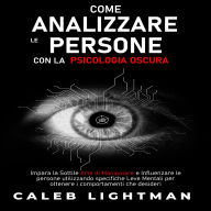 COME ANALIZZARE LE PERSONE CON LA PSICOLOGIA OSCURA: Impara la Sottile Arte di Manipolare e Influenzare le persone utilizzando specifiche Leve Mentali per ottenere i comportamenti che desideri