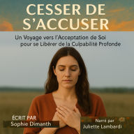 CESSER DE S'ACCUSER: Un Voyage vers l'Acceptation de Soi pour se Libérer de la Culpabilité Profonde. (Abridged)