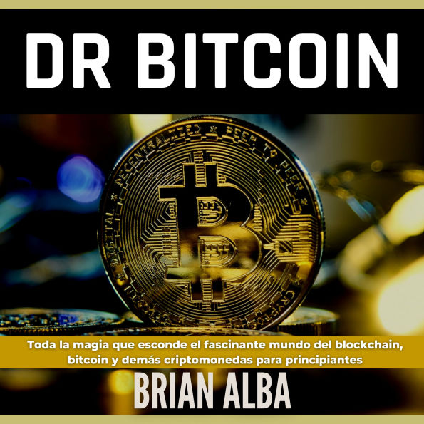 Dr Bitcoin: Toda la Magia que Esconde el Fascinante Mundo del Blockchain, Bitcoin y Demás Criptomonedas Para Principiantes