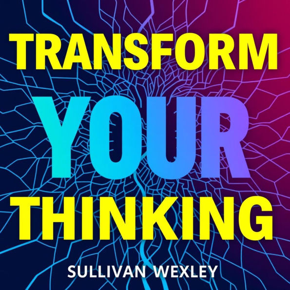 Transform Your Thinking: Secrets to Navigating Life's Complex Webs: 