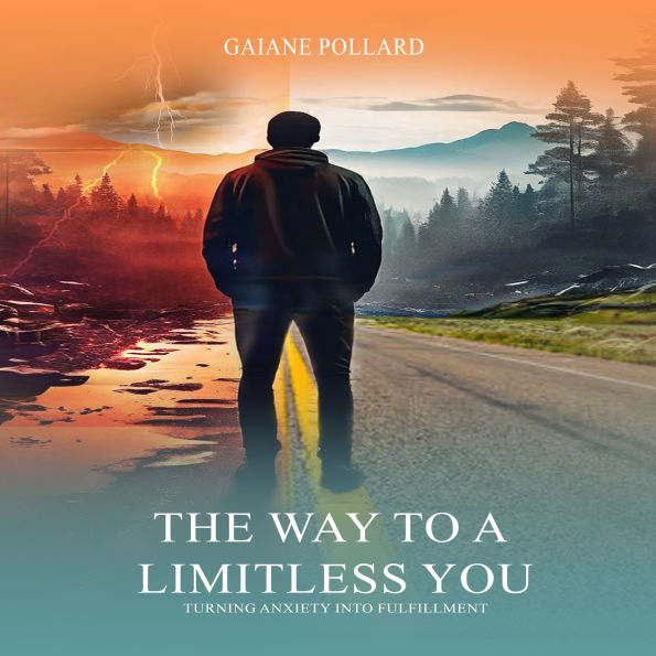 WAY TO A LIMITLESS YOU, THE: Turning Anxiety Into Fulfillment