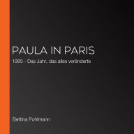 Paula in Paris: 1985 - Das Jahr, das alles veränderte