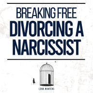 Breaking Free: Divorcing a Narcissist: Outsmart Gaslighting Techniques, Secure Your Future, and Heal from Emotional Abuse without Compromising Your Dignity